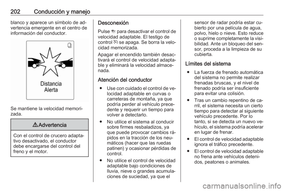 OPEL ZAFIRA C 2016  Manual de Instrucciones (in Spanish) 202Conducción y manejoblanco y aparece un símbolo de ad‐
vertencia emergente en el centro de
información del conductor.
Se mantiene la velocidad memori‐
zada.
9 Advertencia
Con el control de cr