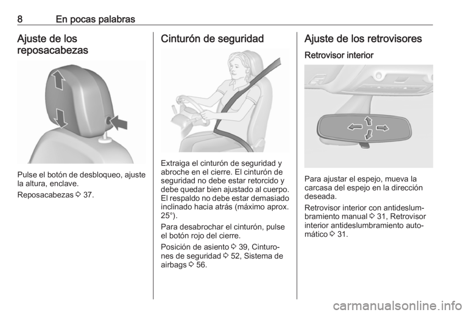 OPEL ZAFIRA C 2017.25  Manual de Instrucciones (in Spanish) 8En pocas palabrasAjuste de los
reposacabezas
Pulse el botón de desbloqueo, ajuste
la altura, enclave.
Reposacabezas  3 37.
Cinturón de seguridad
Extraiga el cinturón de seguridad y
abroche en el c