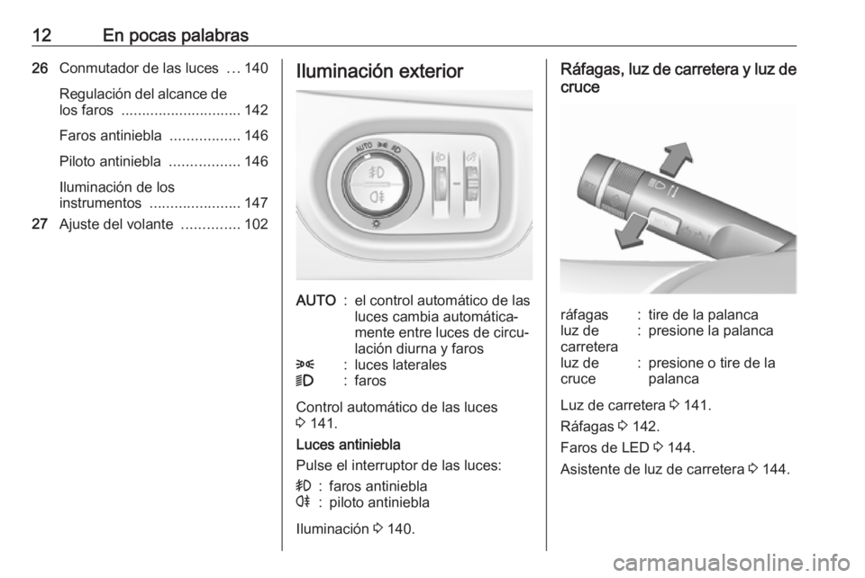 OPEL ZAFIRA C 2017.5  Manual de Instrucciones (in Spanish) 12En pocas palabras26Conmutador de las luces  ...140
Regulación del alcance de los faros  ............................. 142
Faros antiniebla  .................146
Piloto antiniebla  .................