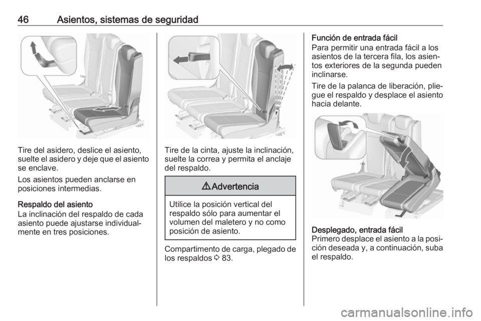OPEL ZAFIRA C 2017.5  Manual de Instrucciones (in Spanish) 46Asientos, sistemas de seguridad
Tire del asidero, deslice el asiento,
suelte el asidero y deje que el asiento
se enclave.
Los asientos pueden anclarse en
posiciones intermedias.
Respaldo del asiento