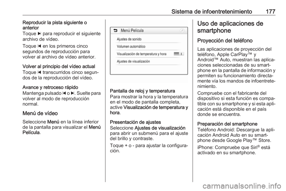 OPEL ZAFIRA C 2018.5  Manual de Instrucciones (in Spanish) Sistema de infoentretenimiento177Reproducir la pista siguiente o
anterior
Toque  c para reproducir el siguiente
archivo de vídeo.
Toque  d en los primeros cinco
segundos de reproducción para
volver 