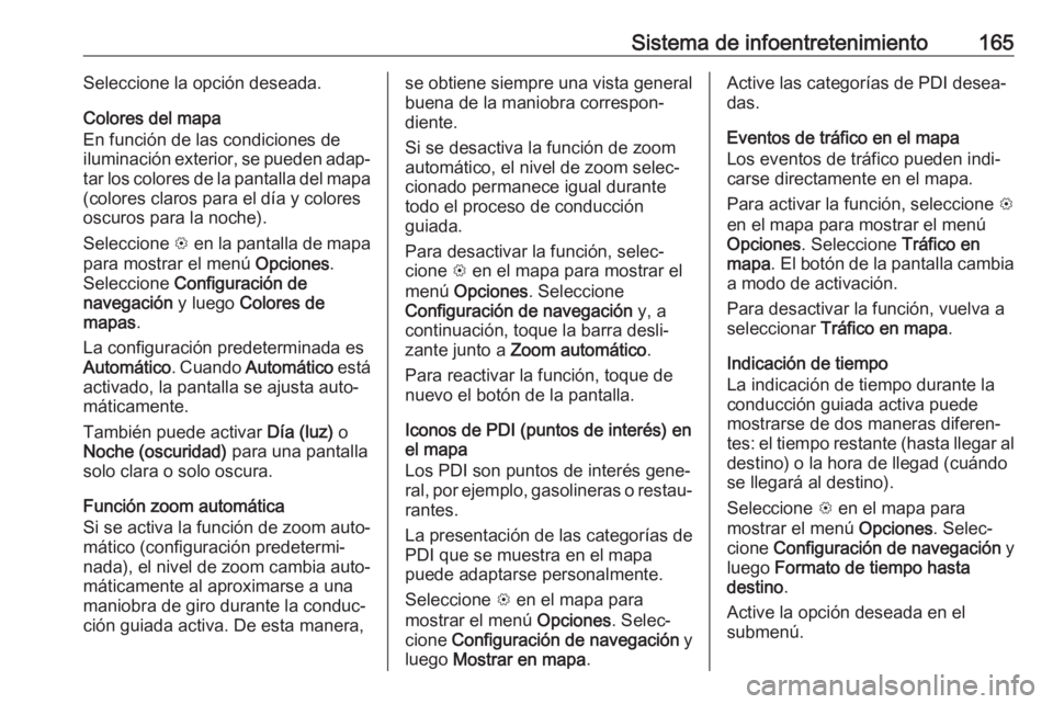 OPEL ZAFIRA C 2019  Manual de Instrucciones (in Spanish) Sistema de infoentretenimiento165Seleccione la opción deseada.
Colores del mapa
En función de las condiciones de
iluminación exterior, se pueden adap‐
tar los colores de la pantalla del mapa (col