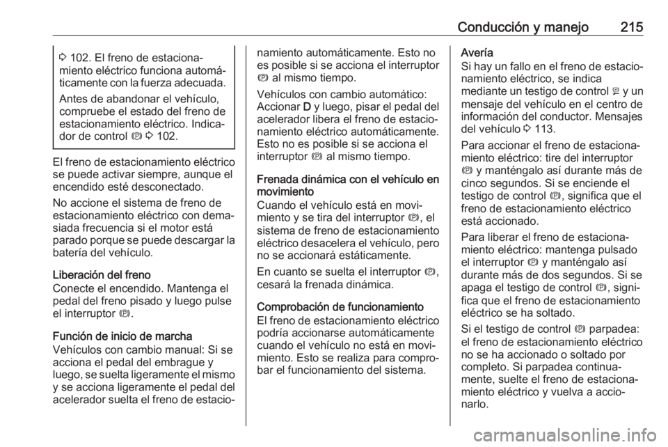 OPEL ZAFIRA C 2019  Manual de Instrucciones (in Spanish) Conducción y manejo2153 102. El freno de estaciona‐
miento eléctrico funciona automá‐ ticamente con la fuerza adecuada.
Antes de abandonar el vehículo, compruebe el estado del freno de
estacio