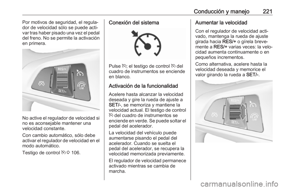 OPEL ZAFIRA C 2019  Manual de Instrucciones (in Spanish) Conducción y manejo221Por motivos de seguridad, el regula‐
dor de velocidad sólo se puede acti‐
var tras haber pisado una vez el pedal
del freno. No se permite la activación
en primera.
No acti