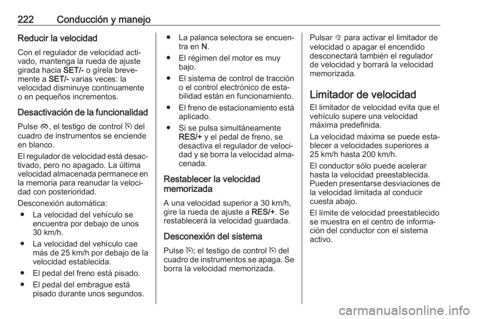OPEL ZAFIRA C 2019  Manual de Instrucciones (in Spanish) 222Conducción y manejoReducir la velocidadCon el regulador de velocidad acti‐
vado, mantenga la rueda de ajuste
girada hacia  SET/- o gírela breve‐
mente a  SET/- varias veces: la
velocidad dism