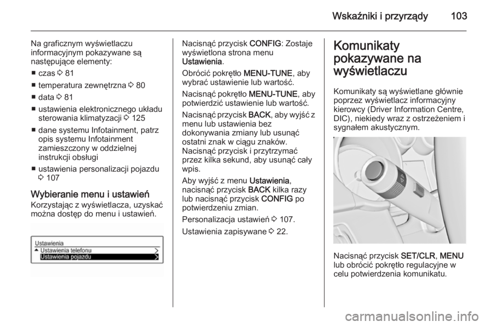 OPEL ADAM 2015 Instrukcja obsługi (in Polish) Wskaźniki i przyrządy103
Na graficznym wyświetlaczu
informacyjnym pokazywane są
następujące elementy:
■ czas 3 81
■ temperatura zewnętrzna 3 80
■ data 3 81
■ ustawienia elektroniczne OPEL ADAM 2015 Instrukcja obsługi (in Polish) Wskaźniki i przyrządy103
Na graficznym wyświetlaczu
informacyjnym pokazywane są
następujące elementy:
■ czas 3 81
■ temperatura zewnętrzna 3 80
■ data 3 81
■ ustawienia elektroniczne