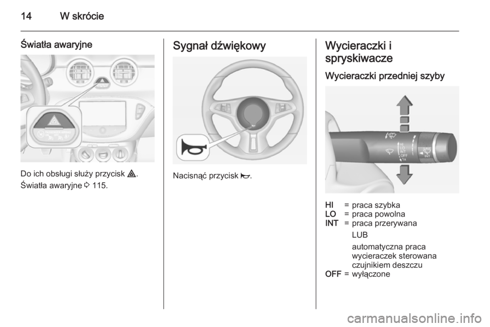 OPEL ADAM 2015  Instrukcja obsługi (in Polish) 14W skrócie
Światła awaryjne
Do ich obsługi służy przycisk ¨.
Światła awaryjne  3 115.
Sygnał dźwiękowy
Nacisnąć przycisk  j.
Wycieraczki i
spryskiwacze
Wycieraczki przedniej szybyHI=pra