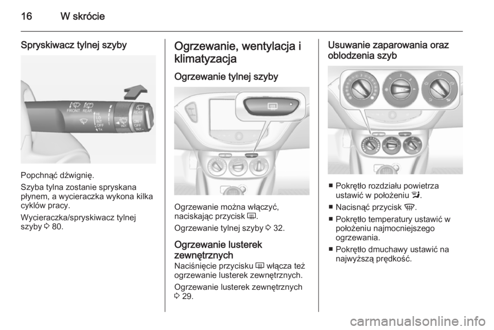 OPEL ADAM 2015  Instrukcja obsługi (in Polish) 16W skrócie
Spryskiwacz tylnej szyby
Popchnąć dźwignię.
Szyba tylna zostanie spryskana
płynem, a wycieraczka wykona kilka
cyklów pracy.
Wycieraczka/spryskiwacz tylnej
szyby  3 80.
Ogrzewanie, w