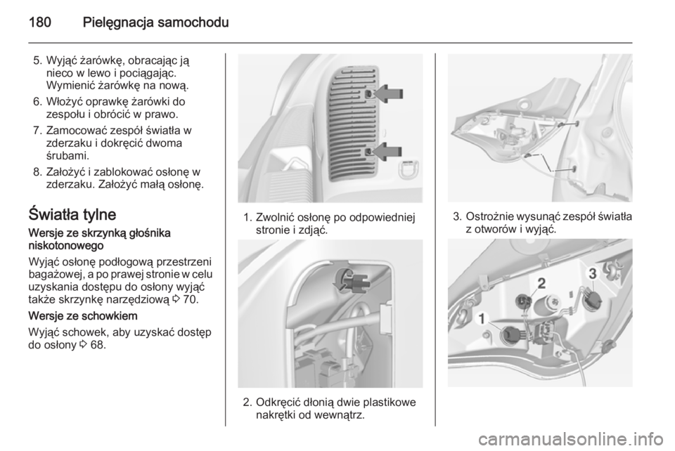 OPEL ADAM 2015  Instrukcja obsługi (in Polish) 180Pielęgnacja samochodu
5. Wyjąć żarówkę, obracając jąnieco w lewo i pociągając.
Wymienić żarówkę na nową.
6. Włożyć oprawkę żarówki do zespołu i obrócić w prawo.
7. Zamocowa