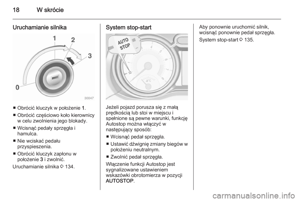 OPEL ADAM 2015  Instrukcja obsługi (in Polish) 18W skrócie
Uruchamianie silnika
■ Obrócić kluczyk w położenie 1.
■ Obrócić częściowo koło kierownicy w celu zwolnienia jego blokady.
■ Wcisnąć pedały sprzęgła i hamulca.
■ Nie 