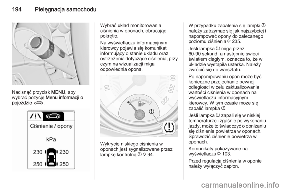 OPEL ADAM 2015  Instrukcja obsługi (in Polish) 194Pielęgnacja samochodu
Nacisnąć przycisk MENU, aby
wybrać pozycję  Menu informacji o
pojeździe  X .
Wybrać układ monitorowania
ciśnienia w oponach, obracając
pokrętło.
Na wyświetlaczu i