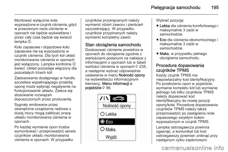 OPEL ADAM 2015  Instrukcja obsługi (in Polish) Pielęgnacja samochodu195
Montować wyłącznie koła
wyposażone w czujnik ciśnienia, gdyż w przeciwnym razie ciśnienie w
oponach nie będzie wyświetlane i
przez cały czas będzie się świecić