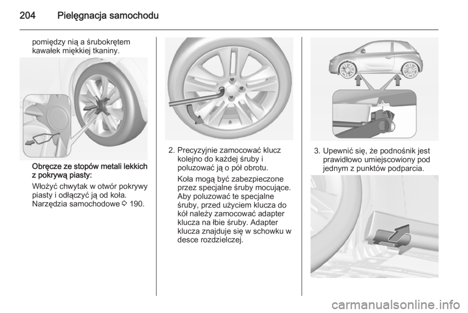 OPEL ADAM 2015  Instrukcja obsługi (in Polish) 204Pielęgnacja samochodu
pomiędzy nią a śrubokrętem
kawałek miękkiej tkaniny.
Obręcze ze stopów metali lekkich
z pokrywą piasty:
Włożyć chwytak w otwór pokrywy piasty i odłączyć ją o