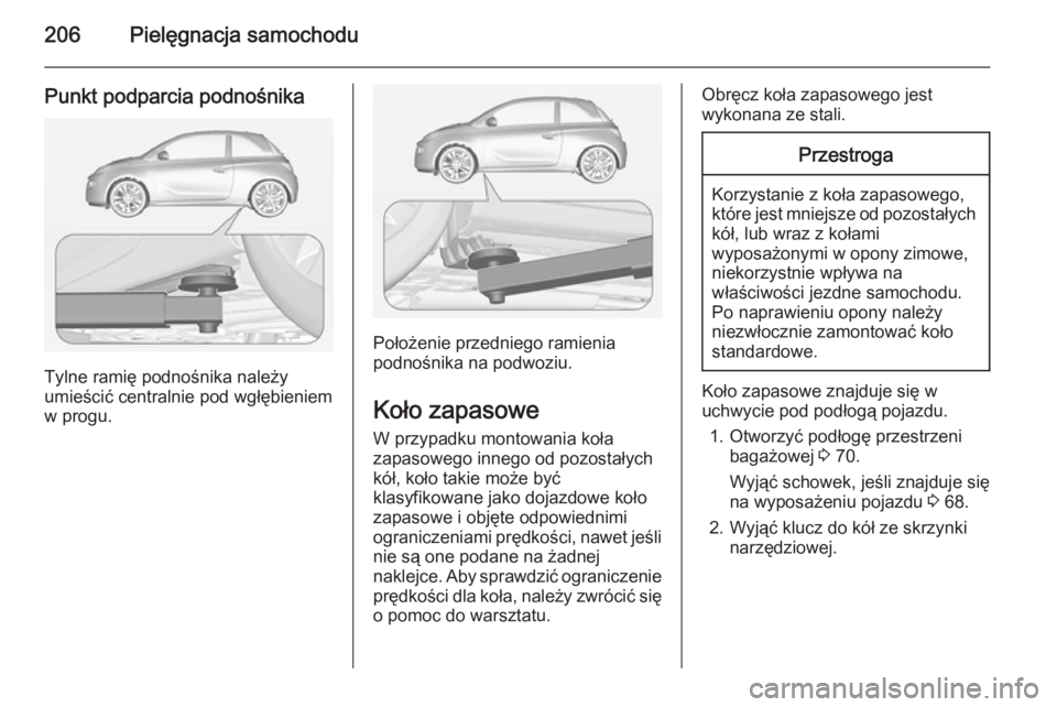 OPEL ADAM 2015  Instrukcja obsługi (in Polish) 206Pielęgnacja samochodu
Punkt podparcia podnośnika
Tylne ramię podnośnika należy
umieścić centralnie pod wgłębieniem
w progu.
Położenie przedniego ramienia
podnośnika na podwoziu.
Koło z