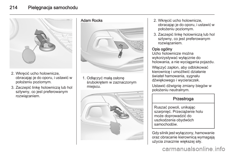OPEL ADAM 2015  Instrukcja obsługi (in Polish) 214Pielęgnacja samochodu
2. Wkręcić ucho holownicze,obracając je do oporu, i ustawić wpołożeniu poziomym.
3. Zaczepić linkę holowniczą lub hol sztywny, co jest preferowanym
rozwiązaniem.
Ad