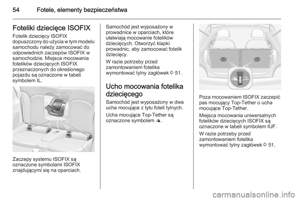 OPEL ADAM 2015  Instrukcja obsługi (in Polish) 54Fotele, elementy bezpieczeństwaFoteliki dziecięce ISOFIX
Fotelik dziecięcy ISOFIX
dopuszczony do użycia w tym modelu samochodu należy zamocować do
odpowiednich zaczepów ISOFIX w
samochodzie. 