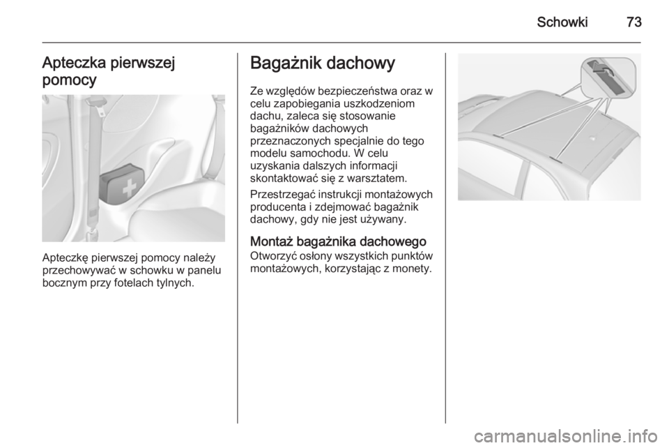 OPEL ADAM 2015  Instrukcja obsługi (in Polish) Schowki73Apteczka pierwszej
pomocy
Apteczkę pierwszej pomocy należy
przechowywać w schowku w panelu
bocznym przy fotelach tylnych.
Bagażnik dachowy
Ze względów bezpieczeństwa oraz w
celu zapobi