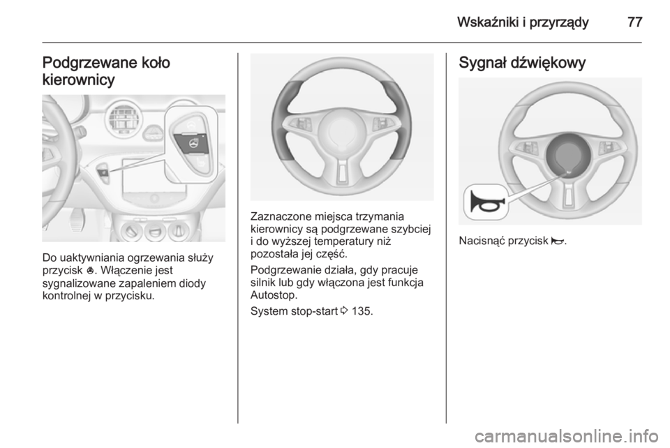 OPEL ADAM 2015  Instrukcja obsługi (in Polish) Wskaźniki i przyrządy77Podgrzewane koło
kierownicy
Do uaktywniania ogrzewania służy
przycisk  *. Włączenie jest
sygnalizowane zapaleniem diody
kontrolnej w przycisku.
Zaznaczone miejsca trzyman
