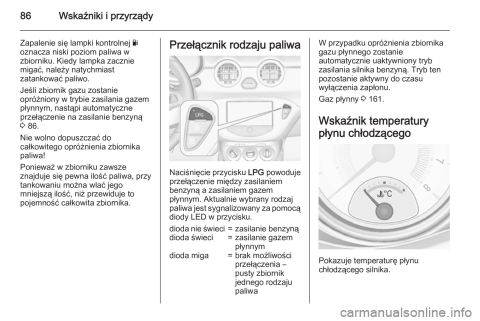 OPEL ADAM 2015 Instrukcja obsługi (in Polish) 86Wskaźniki i przyrządy
Zapalenie się lampki kontrolnej Y
oznacza niski poziom paliwa w zbiorniku. Kiedy lampka zacznie
migać, należy natychmiast
zatankować paliwo.
Jeśli zbiornik gazu zostanie OPEL ADAM 2015 Instrukcja obsługi (in Polish) 86Wskaźniki i przyrządy
Zapalenie się lampki kontrolnej Y
oznacza niski poziom paliwa w zbiorniku. Kiedy lampka zacznie
migać, należy natychmiast
zatankować paliwo.
Jeśli zbiornik gazu zostanie