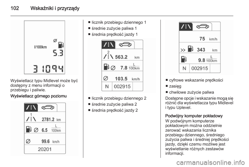 OPEL ADAM 2015.5  Instrukcja obsługi (in Polish) 102Wskaźniki i przyrządy
Wyświetlacz typu Midlevel może być
dostępny z menu informacji o
przebiegu i paliwie.
Wyświetlacz górnego poziomu
■ licznik przebiegu dziennego 1
■ średnie zużyci