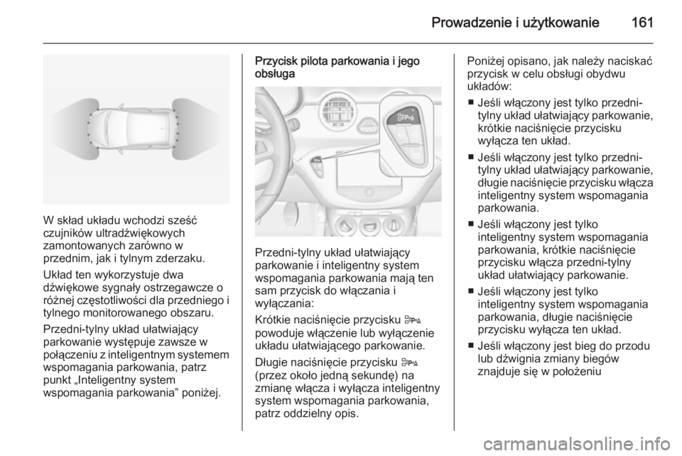 OPEL ADAM 2015.5  Instrukcja obsługi (in Polish) Prowadzenie i użytkowanie161
W skład układu wchodzi sześć
czujników ultradźwiękowych
zamontowanych zarówno w
przednim, jak i tylnym zderzaku.
Układ ten wykorzystuje dwa
dźwiękowe sygnały 