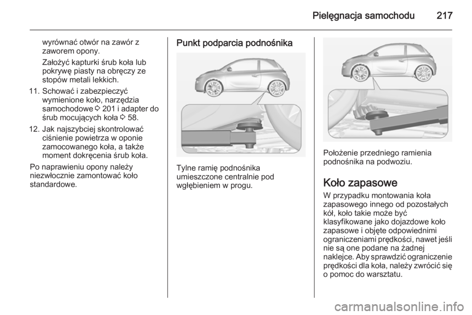 OPEL ADAM 2015.5  Instrukcja obsługi (in Polish) Pielęgnacja samochodu217
wyrównać otwór na zawór z
zaworem opony.
Założyć kapturki śrub koła lub
pokrywę piasty na obręczy ze
stopów metali lekkich.
11. Schować i zabezpieczyć wymienion