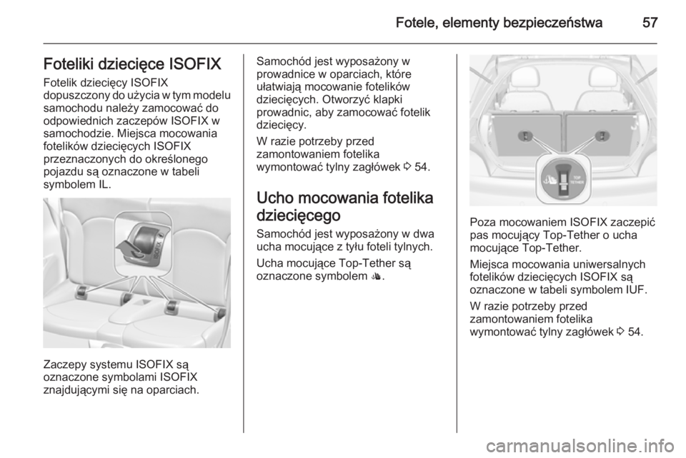 OPEL ADAM 2015.5  Instrukcja obsługi (in Polish) Fotele, elementy bezpieczeństwa57Foteliki dziecięce ISOFIX
Fotelik dziecięcy ISOFIX
dopuszczony do użycia w tym modelu samochodu należy zamocować do
odpowiednich zaczepów ISOFIX w
samochodzie. 