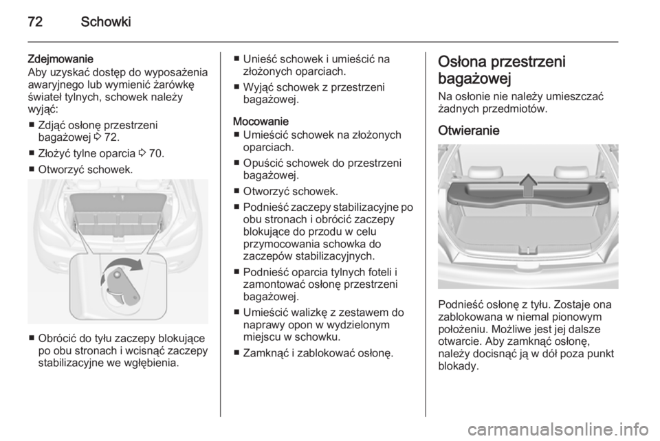 OPEL ADAM 2015.5  Instrukcja obsługi (in Polish) 72Schowki
Zdejmowanie
Aby uzyskać dostęp do wyposażenia
awaryjnego lub wymienić żarówkę świateł tylnych, schowek należy
wyjąć:
■ Zdjąć osłonę przestrzeni bagażowej  3 72.
■ Złoż