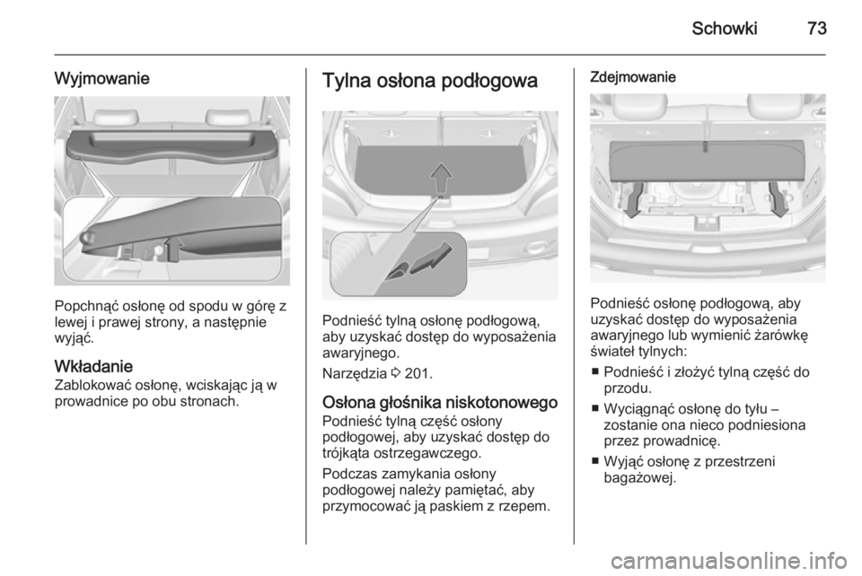 OPEL ADAM 2015.5  Instrukcja obsługi (in Polish) Schowki73
Wyjmowanie
Popchnąć osłonę od spodu w górę z
lewej i prawej strony, a następnie
wyjąć.
Wkładanie
Zablokować osłonę, wciskając ją w
prowadnice po obu stronach.
Tylna osłona po