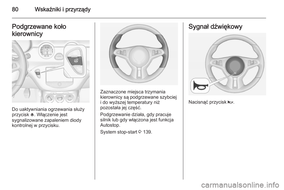 OPEL ADAM 2015.5  Instrukcja obsługi (in Polish) 80Wskaźniki i przyrządyPodgrzewane koło
kierownicy
Do uaktywniania ogrzewania służy
przycisk  *. Włączenie jest
sygnalizowane zapaleniem diody
kontrolnej w przycisku.
Zaznaczone miejsca trzyman