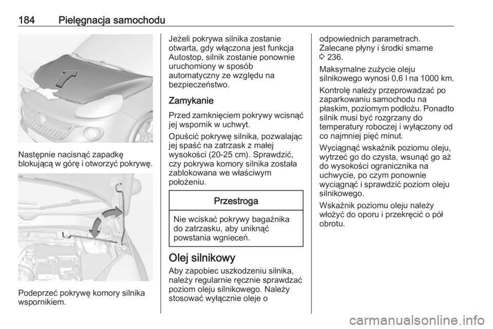 OPEL ADAM 2016.5 Instrukcja obsługi (in Polish) 184Pielęgnacja samochodu
Następnie nacisnąć zapadkę
blokującą w górę i otworzyć pokrywę.
Podeprzeć pokrywę komory silnika
wspornikiem.
Jeżeli pokrywa silnika zostanie
otwarta, gdy włąc OPEL ADAM 2016.5 Instrukcja obsługi (in Polish) 184Pielęgnacja samochodu
Następnie nacisnąć zapadkę
blokującą w górę i otworzyć pokrywę.
Podeprzeć pokrywę komory silnika
wspornikiem.
Jeżeli pokrywa silnika zostanie
otwarta, gdy włąc