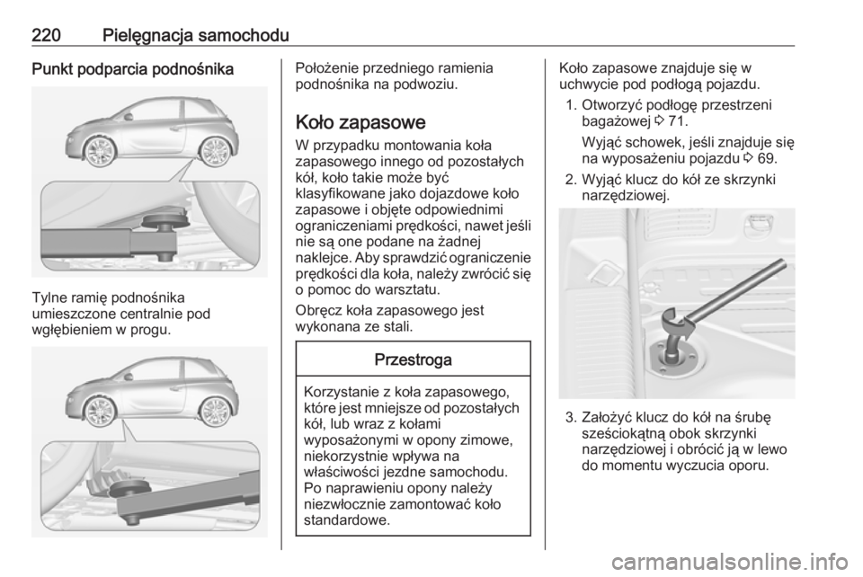 OPEL ADAM 2016.5  Instrukcja obsługi (in Polish) 220Pielęgnacja samochoduPunkt podparcia podnośnika
Tylne ramię podnośnika
umieszczone centralnie pod
wgłębieniem w progu.
Położenie przedniego ramienia
podnośnika na podwoziu.
Koło zapasowe 