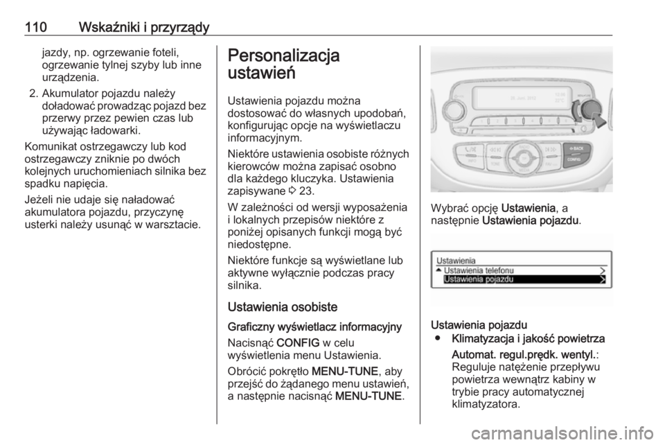 OPEL ADAM 2017  Instrukcja obsługi (in Polish) 110Wskaźniki i przyrządyjazdy, np. ogrzewanie foteli,
ogrzewanie tylnej szyby lub inne
urządzenia.
2. Akumulator pojazdu należy doładować prowadząc pojazd bez
przerwy przez pewien czas lub uży