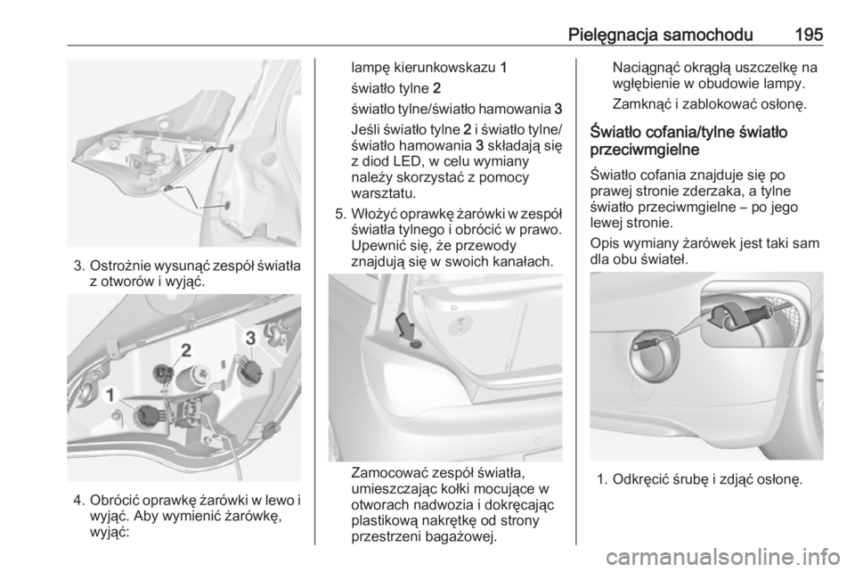 OPEL ADAM 2017  Instrukcja obsługi (in Polish) Pielęgnacja samochodu195
3.Ostrożnie wysunąć zespół światła
z otworów i wyjąć.
4. Obrócić oprawkę żarówki w lewo i
wyjąć. Aby wymienić żarówkę,
wyjąć:
lampę kierunkowskazu  1
