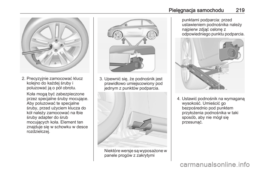 OPEL ADAM 2017  Instrukcja obsługi (in Polish) Pielęgnacja samochodu219
2. Precyzyjnie zamocować kluczkolejno do każdej śruby i
poluzować ją o pół obrotu.
Koła mogą być zabezpieczone
przez specjalne śruby mocujące.
Aby poluzować te s