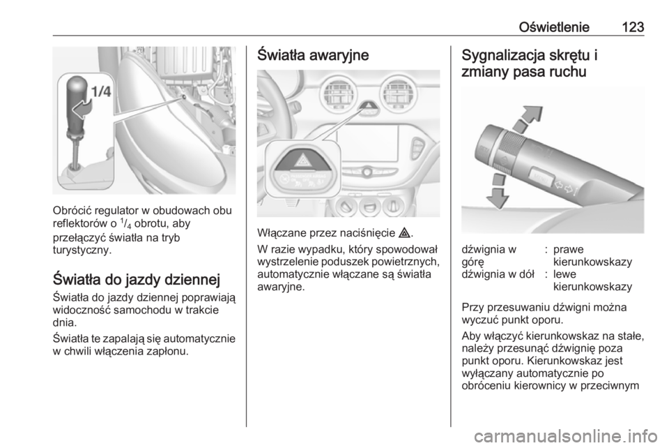 OPEL ADAM 2018  Instrukcja obsługi (in Polish) Oświetlenie123
Obrócić regulator w obudowach obu
reflektorów o  1
/4  obrotu, aby
przełączyć światła na tryb
turystyczny.
Światła do jazdy dziennejŚwiatła do jazdy dziennej poprawiają
wi