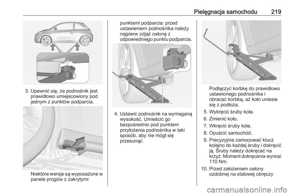 OPEL ADAM 2018  Instrukcja obsługi (in Polish) Pielęgnacja samochodu219
3. Upewnić się, że podnośnik jestprawidłowo umiejscowiony pod
jednym z punktów podparcia.
Niektóre wersje są wyposażone w panele progów z zakrytymi
punktami podparc