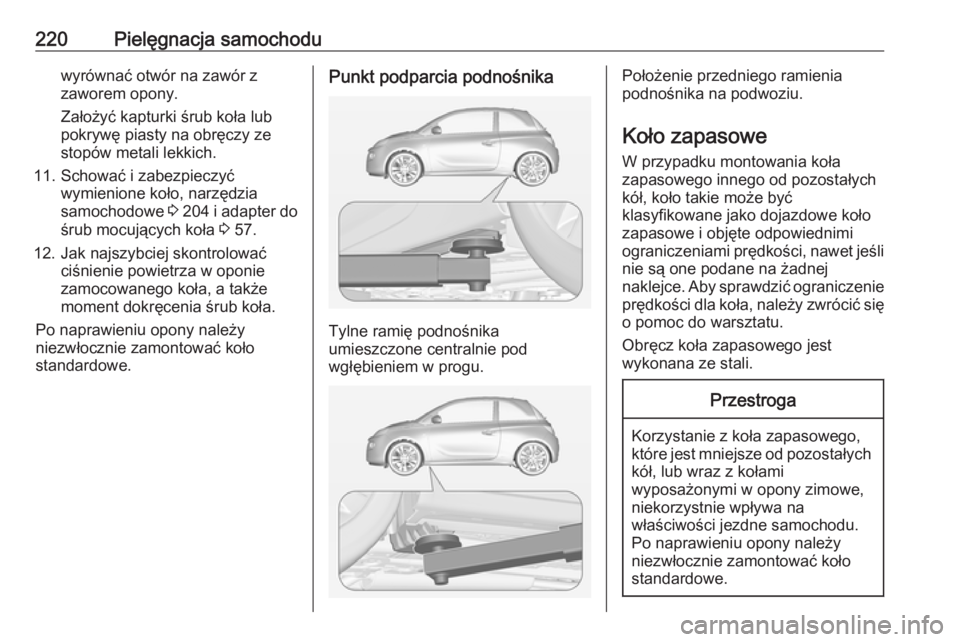 OPEL ADAM 2018  Instrukcja obsługi (in Polish) 220Pielęgnacja samochoduwyrównać otwór na zawór z
zaworem opony.
Założyć kapturki śrub koła lub
pokrywę piasty na obręczy ze
stopów metali lekkich.
11. Schować i zabezpieczyć wymienione