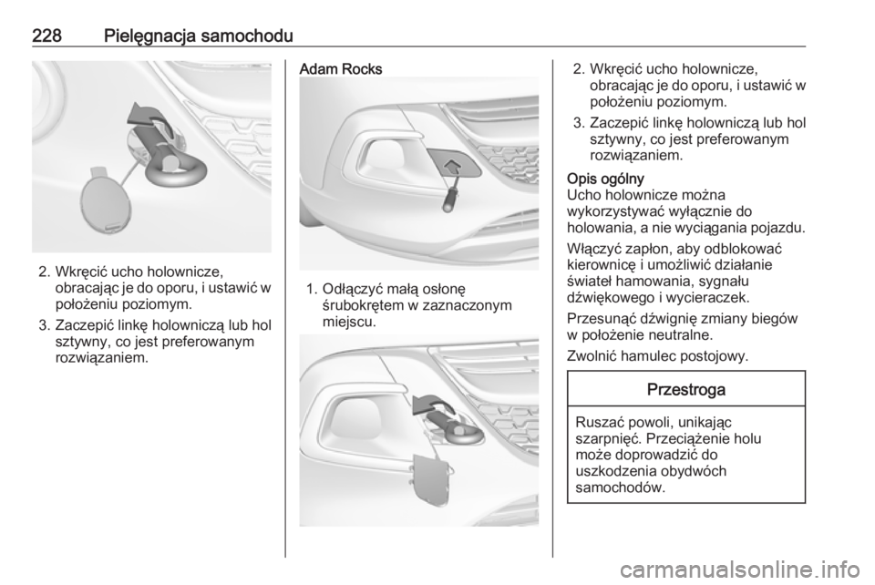 OPEL ADAM 2018  Instrukcja obsługi (in Polish) 228Pielęgnacja samochodu
2. Wkręcić ucho holownicze,obracając je do oporu, i ustawić wpołożeniu poziomym.
3. Zaczepić linkę holowniczą lub hol sztywny, co jest preferowanym
rozwiązaniem.
Ad