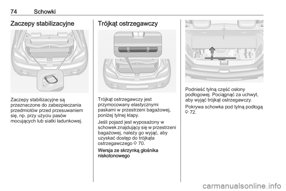 OPEL ADAM 2018  Instrukcja obsługi (in Polish) 74SchowkiZaczepy stabilizacyjne
Zaczepy stabilizacyjne są
przeznaczone do zabezpieczania
przedmiotów przed przesuwaniem
się, np. przy użyciu pasów
mocujących lub siatki ładunkowej.
Trójkąt os