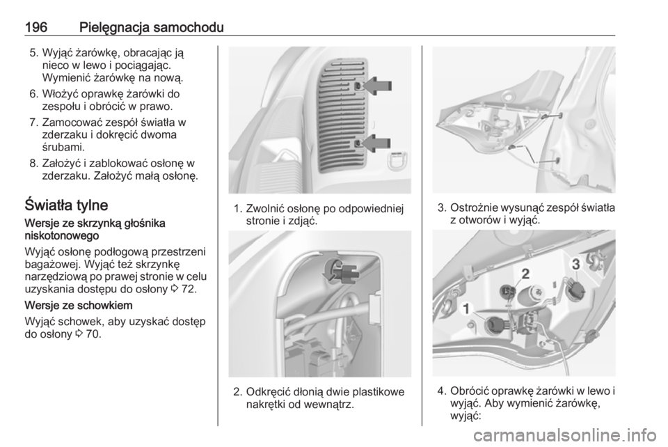 OPEL ADAM 2018.5  Instrukcja obsługi (in Polish) 196Pielęgnacja samochodu5. Wyjąć żarówkę, obracając jąnieco w lewo i pociągając.
Wymienić żarówkę na nową.
6. Włożyć oprawkę żarówki do zespołu i obrócić w prawo.
7. Zamocować