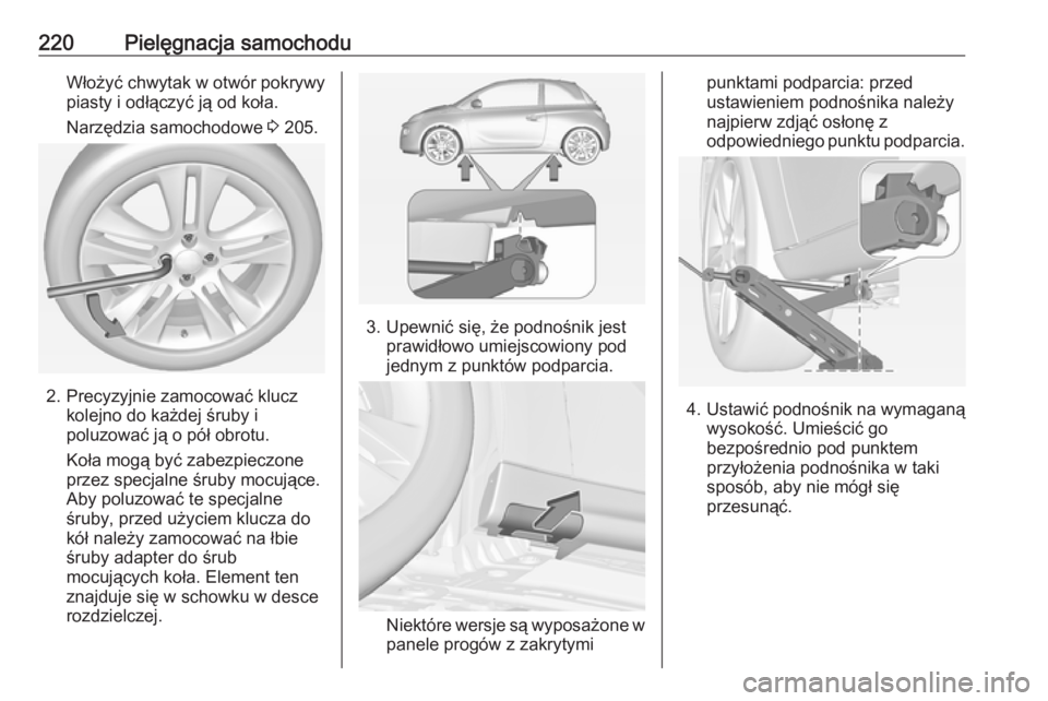OPEL ADAM 2018.5  Instrukcja obsługi (in Polish) 220Pielęgnacja samochoduWłożyć chwytak w otwór pokrywy
piasty i odłączyć ją od koła.
Narzędzia samochodowe  3 205.
2. Precyzyjnie zamocować klucz
kolejno do każdej śruby i
poluzować ją