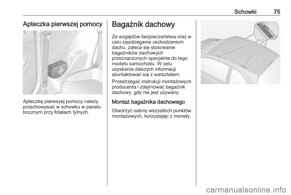 OPEL ADAM 2018.5  Instrukcja obsługi (in Polish) Schowki75Apteczka pierwszej pomocy
Apteczkę pierwszej pomocy należy
przechowywać w schowku w panelu
bocznym przy fotelach tylnych.
Bagażnik dachowy
Ze względów bezpieczeństwa oraz w
celu zapobi
