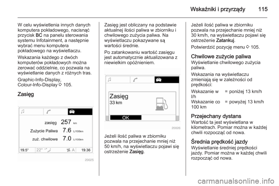 OPEL ANTARA 2015 Instrukcja obsługi (in Polish) Wskaźniki i przyrządy115
W celu wyświetlenia innych danych
komputera pokładowego, nacisnąć
przycisk BC na panelu sterowania
systemu Infotainment, a następnie
wybrać menu komputera
pokładoweg OPEL ANTARA 2015 Instrukcja obsługi (in Polish) Wskaźniki i przyrządy115
W celu wyświetlenia innych danych
komputera pokładowego, nacisnąć
przycisk BC na panelu sterowania
systemu Infotainment, a następnie
wybrać menu komputera
pokładoweg