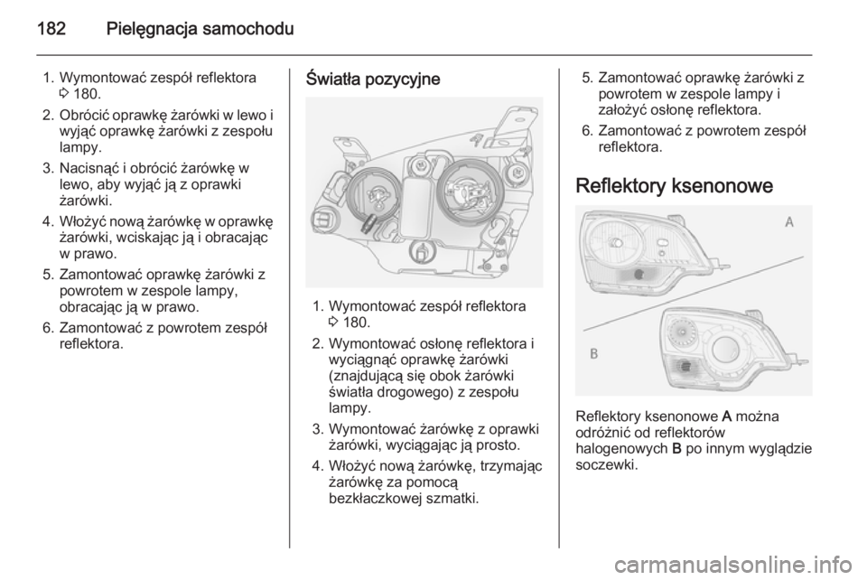 OPEL ANTARA 2015  Instrukcja obsługi (in Polish) 182Pielęgnacja samochodu
1. Wymontować zespół reflektora3 180.
2. Obrócić oprawkę żarówki w lewo i
wyjąć oprawkę żarówki z zespołu
lampy.
3. Nacisnąć i obrócić żarówkę w lewo, ab