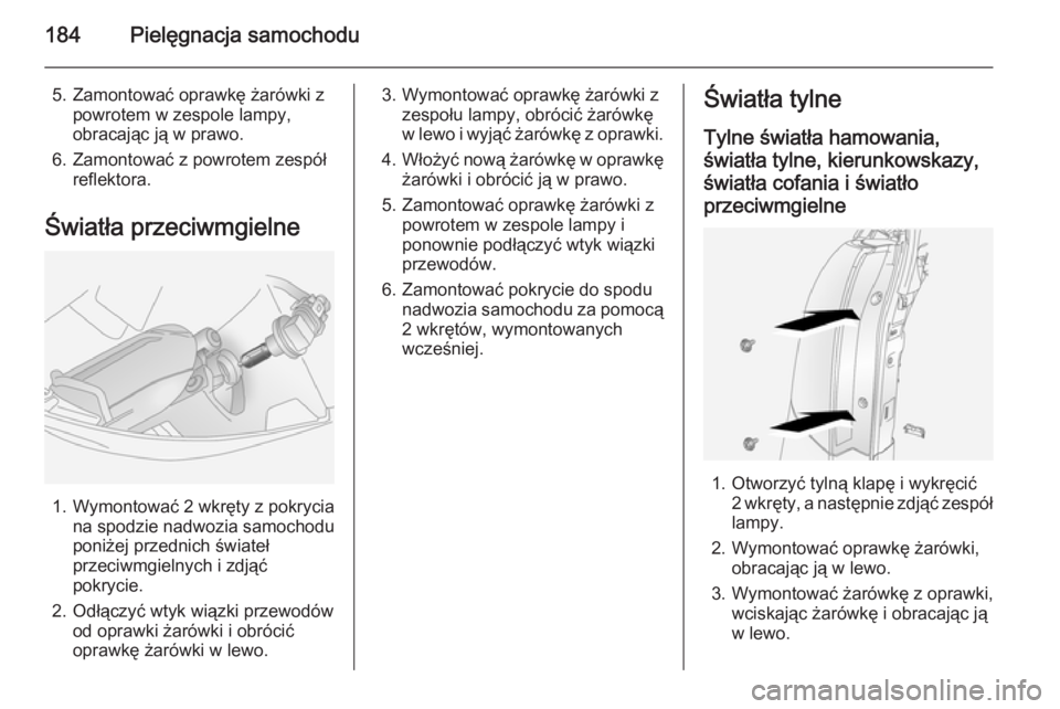 OPEL ANTARA 2015  Instrukcja obsługi (in Polish) 184Pielęgnacja samochodu
5. Zamontować oprawkę żarówki zpowrotem w zespole lampy,
obracając ją w prawo.
6. Zamontować z powrotem zespół reflektora.
Światła przeciwmgielne
1. Wymontować 2 