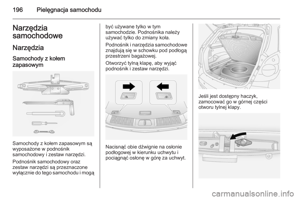 OPEL ANTARA 2015  Instrukcja obsługi (in Polish) 196Pielęgnacja samochoduNarzędzia
samochodowe
Narzędzia Samochody z kołem
zapasowym
Samochody z kołem zapasowym są
wyposażone w podnośnik
samochodowy i zestaw narzędzi.
Podnośnik samochodowy