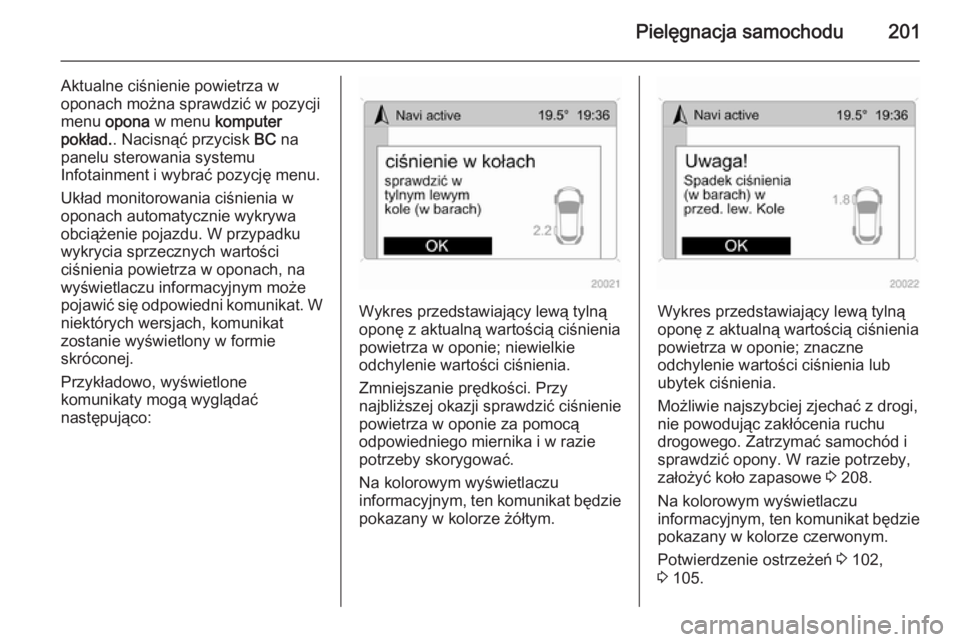 OPEL ANTARA 2015 Instrukcja obsługi (in Polish) Pielęgnacja samochodu201
Aktualne ciśnienie powietrza w
oponach można sprawdzić w pozycji
menu opona w menu komputer
pokład. . Nacisnąć przycisk BC na
panelu sterowania systemu
Infotainment OPEL ANTARA 2015 Instrukcja obsługi (in Polish) Pielęgnacja samochodu201
Aktualne ciśnienie powietrza w
oponach można sprawdzić w pozycji
menu opona w menu komputer
pokład. . Nacisnąć przycisk BC na
panelu sterowania systemu
Infotainment