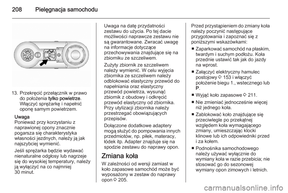 OPEL ANTARA 2015  Instrukcja obsługi (in Polish) 208Pielęgnacja samochodu
13. Przekręcić przełącznik w prawodo położenia  tylko powietrze .
Włączyć sprężarkę i napełnić
oponę samym powietrzem.
Uwaga
Ponieważ przy korzystaniu z
napra