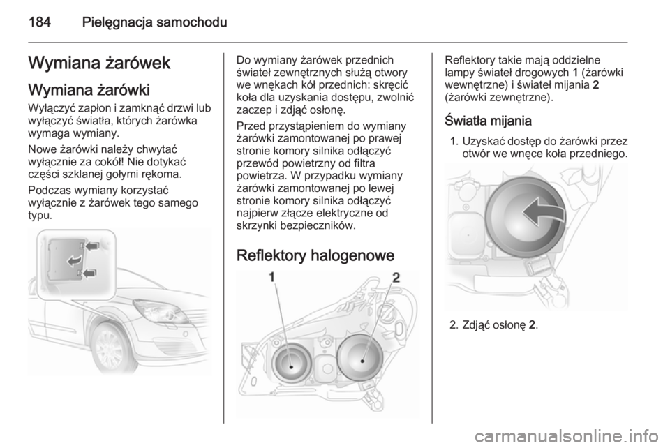 OPEL ASTRA H 2014  Instrukcja obsługi (in Polish) 184Pielęgnacja samochoduWymiana żarówekWymiana żarówki
Wyłączyć zapłon i zamknąć drzwi lub wyłączyć światła, których żarówka
wymaga wymiany.
Nowe żarówki należy chwytać
wyłącz